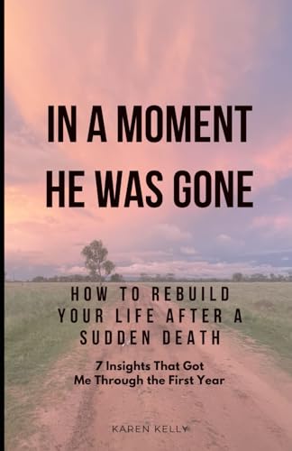 How To Rebuild Your Life After A Sudden Death - 7 Insights That Got Me Through: In A Moment He Was Gone von Independently published