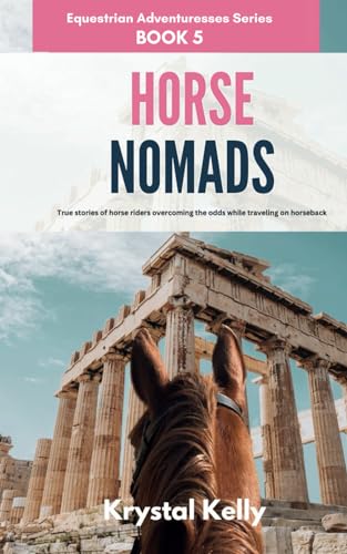 Horse Nomads (Equestrian Adventuresses Series Book 5): True stories of horse riders overcoming the odds while traveling on horseback.