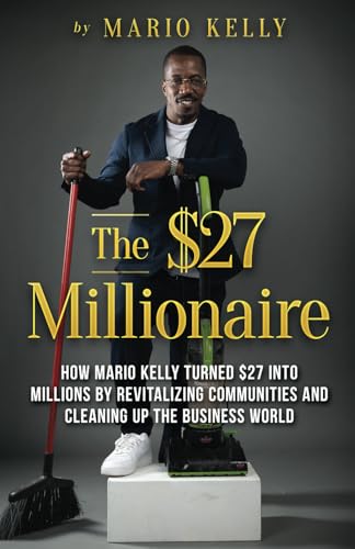 The $27 Millionaire: How Mario Kelly Turned $27 into Millions by Revitalizing Communities and Cleaning Up the Business World The $27 Millionaire: How Mario Kelly Turned $27 into Millions by Revitalizing Communities and Cleaning Up the Business World von 1Brick Publishing