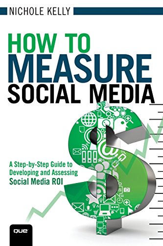 How to Measure Social Media: A Step-By-Step Guide to Developing and Assessing Social Media ROI: A StepByStep Guide to Developing and Assessing Social Media ROI (Que BizTech)