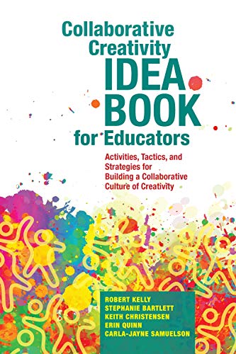 Collaborative Creativity Idea Book for Educators: Activities, Tactics, and Strategies for Building a Collaborative Culture of Creativity