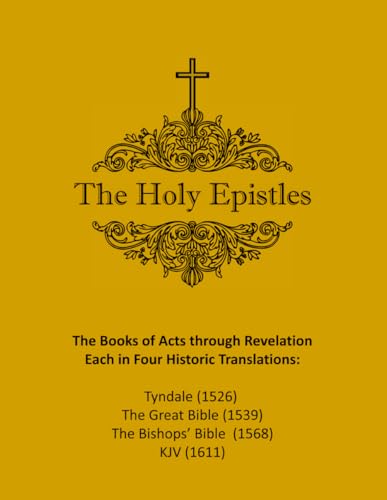 The Holy Epistles: Acts through Revelation in Four Historic Translations: Tyndale (1526), The Great Bible (1539), The Bishop's Bible (1568), The KJV (1611) von Independently published