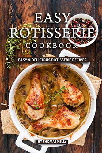 Easy Rotisserie Cookbook: Easy & Delicious Rotisserie Recipes