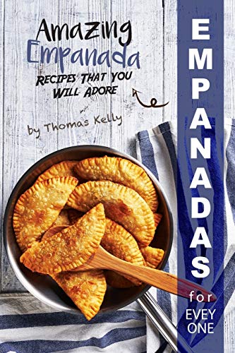 Empanadas for Everyone: Amazing Empanada Recipes That You Will Adore