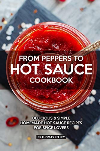 FROM PEPPERS TO HOT SAUCE COOKBOOK: Delicious Simple Homemade Hot Sauce Recipes for Spice Lovers von Independently Published