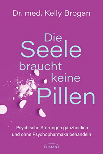 Die Seele braucht keine Pillen: Psychische Störungen ganzheitlich und ohne Psychopharmaka behandeln Die Seele braucht keine Pillen: Psychische Störungen ganzheitlich und ohne Psychopharmaka behandeln von Irisiana