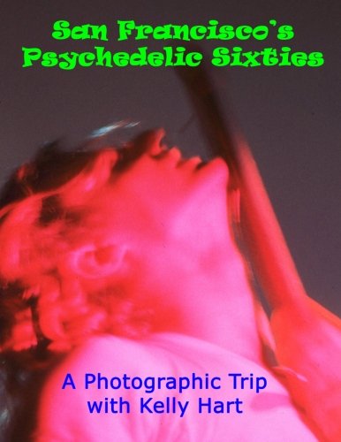 San Francisco's Psychedelic Sixties: A Photographic Trip with Kelly Hart von CreateSpace Independent Publishing Platform