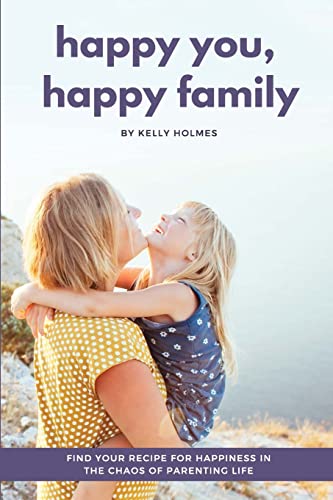 Happy You, Happy Family: Find Your Recipe for Happiness in the Chaos of Parenting Life von CREATESPACE