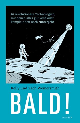 Bald!: 10 revolutionäre Technologien, mit denen alles gut wird oder komplett den Bach runtergeht von HANSER FACHBUCHVERLAG