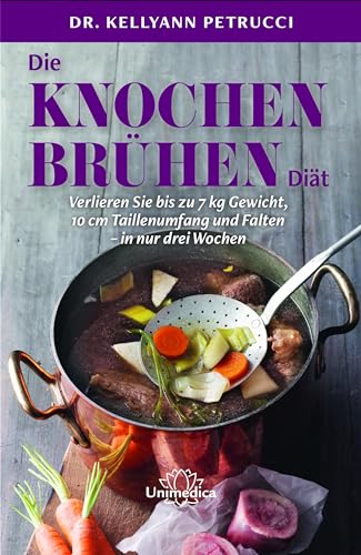 Die Knochenbrühen-Diät: Verlieren Sie bis zu 7 kg Gewicht, 10 cm Taillenumfang und Falten-in nur drei Wochen von Unimedica