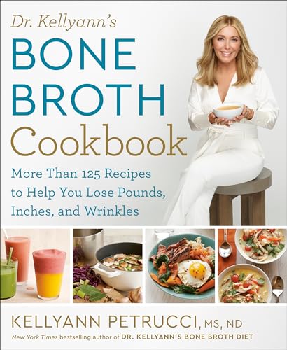 Dr. Kellyann's Bone Broth Cookbook: 125 Recipes to Help You Lose Pounds, Inches, and Wrinkles