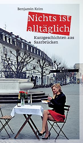 Nichts ist alltäglich: Kurzgeschichten aus Saarbrücken