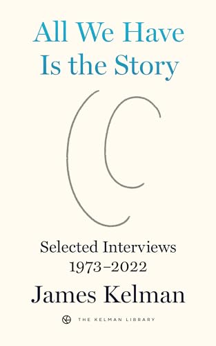 All We Have Is the Story: Selected Interviews 1973–2022 (Kelman Library, 5)