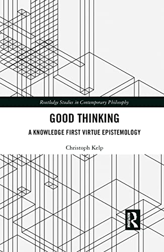 Good Thinking: A Knowledge First Virtue Epistemology (Routledge Studies in Contemporary Philosophy)