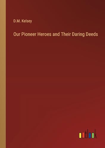 Our Pioneer Heroes and Their Daring Deeds von Outlook Verlag