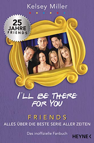 I'll be there for you: Friends – Alles über die beste Serie aller Zeiten. Das inoffizielle Fanbuch