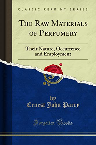 The Raw Materials of Perfumery: Their Nature, Occurrence and Employment (Classic Reprint) von Forgotten Books