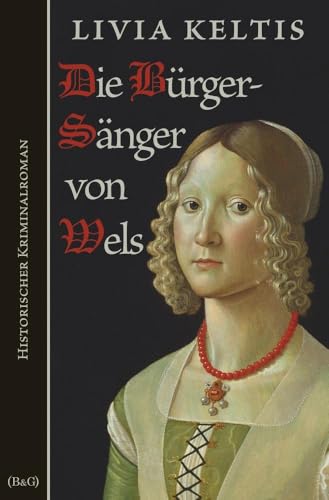 Die Bürgersänger von Wels: Historischer Kriminalroman (Ilse Kramer)