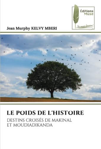 LE POIDS DE L'HISTOIRE: DESTINS CROISÉS DE MAKINAL ET MOUDIADIKANDA: DESTINS CROISÉS DE MAKINAL ET MWADIADIKANGA LE POIDS DE L'HISTOIRE: DESTINS CROISÉS DE MAKINAL ET MOUDIADIKANDA: DESTINS CROISÉS DE MAKINAL ET MWADIADIKANGA von Éditions Muse
