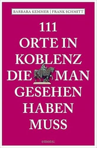 111 Orte in Koblenz, die man gesehen haben muss: Reiseführer von Emons Verlag