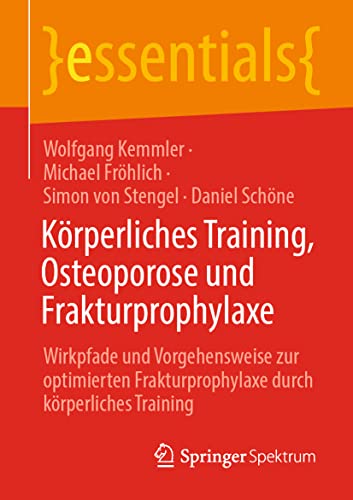 Körperliches Training, Osteoporose und Frakturprophylaxe: Wirkpfade und Vorgehensweise zur optimierten Frakturprophylaxe durch körperliches Training (essentials)