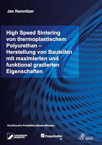High Speed Sintering von thermoplastischem Polyurethan – Herstellung von Bauteilen mit maximierten und funktional gradierten Eigenschaften: DE (Produktion.Besser.Machen.) von Apprimus Verlag