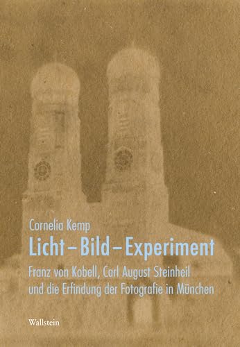Licht - Bild - Experiment: Franz von Kobell, Carl August Steinheil und die Erfindung der Fotografie in München (Deutsches Museum. Abhandlungen und Berichte - Neue Folge) von Wallstein Verlag GmbH