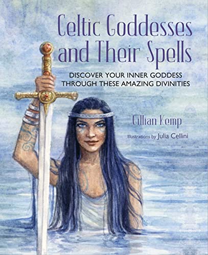 Celtic Goddesses and Their Spells: Discover Your Inner Goddess Through These Amazing Divinities Celtic Goddesses and Their Spells: Discover Your Inner Goddess Through These Amazing Divinities