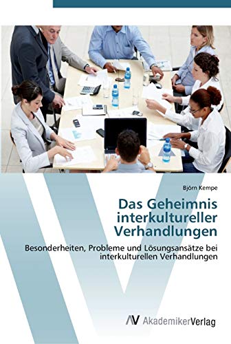 Das Geheimnis interkultureller Verhandlungen: Besonderheiten, Probleme und Lösungsansätze bei interkulturellen Verhandlungen von AV Akademikerverlag