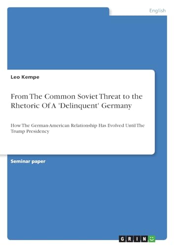 From The Common Soviet Threat to the Rhetoric Of A 'Delinquent' Germany: How The German-American Relationship Has Evolved Until The Trump Presidency von GRIN Verlag