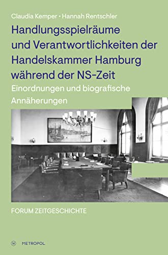 Handlungsspielräume und Verantwortlichkeiten der Handelskammer Hamburg während der NS-Zeit: Einordnungen und biografische Annäherungen (Forum Zeitgeschichte)