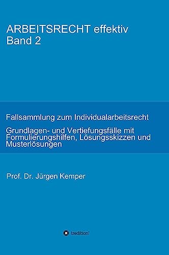 ARBEITSRECHT effektiv Band 2: Fallsammlung zum Individualarbeitsrecht – Grundlagen- und Vertiefungsfälle mit Formulierungshilfen, Lösungsskizzen und Musterlösungen
