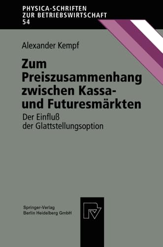 Zum Preiszusammenhang zwischen Kassa- und Futuresmärkten. Der Einfluß der Glattstellungsoption (Physica-Schriften zur Betriebswirtschaft Bd. 54) (Physica-Schriften zur Betriebswirtschaft, 54, Band 54)