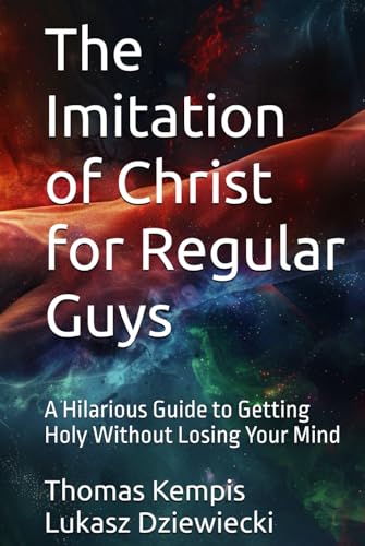 The Imitation of Christ for Regular Guys: A Hilarious Guide to Getting Holy Without Losing Your Mind von Independently published
