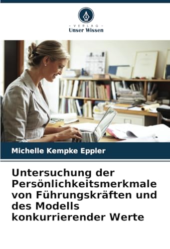 Untersuchung der Persönlichkeitsmerkmale von Führungskräften und des Modells konkurrierender Werte von Verlag Unser Wissen