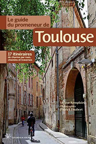 Le guide du promeneur de Toulouse: 17 itinéraires de charme par rues, chemins et traverses