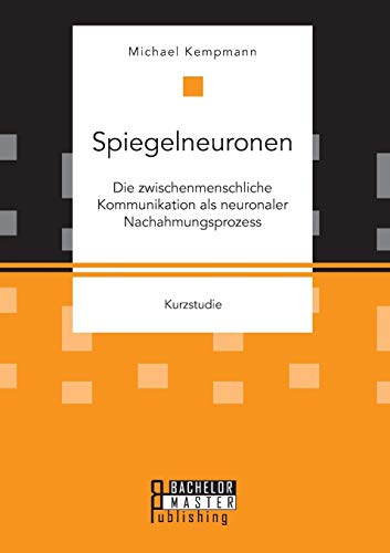 Spiegelneuronen: Die zwischenmenschliche Kommunikation als neuronaler Nachahmungsprozess Spiegelneuronen: Die zwischenmenschliche Kommunikation als neuronaler Nachahmungsprozess