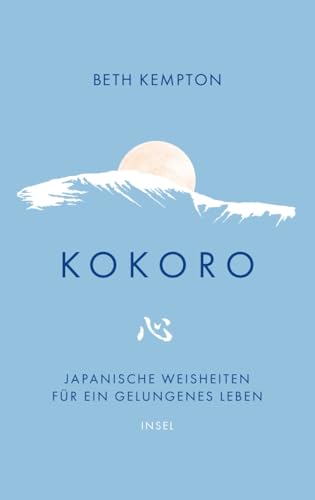 Kokoro: Japanische Weisheiten für ein gelungenes Leben | Wie finden wir Ruhe und Schönheit im Chaos? Kokoro: Japanische Weisheiten für ein gelungenes Leben | Wie finden wir Ruhe und Schönheit im Chaos? von Insel Verlag