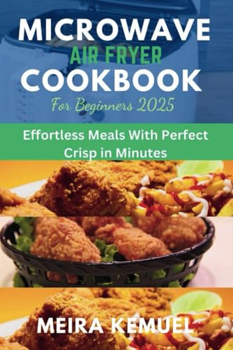 Microwave Air fryer Cookbook for Beginners 2025: Effortless Meals with Perfect Crisp in Minutes von Independently published