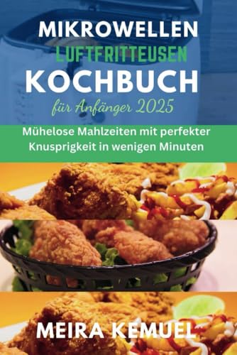 Mikrowellen-Luftfritteusen-Kochbuch für Anfänger 2025: Mühelose Mahlzeiten mit perfekter Knusprigkeit in wenigen Minuten von Independently published