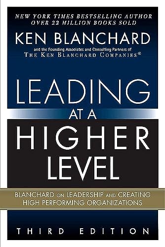 Leading at a Higher Level: Blanchard on Leadership and Creating High Performing Organizations Leading at a Higher Level: Blanchard on Leadership and Creating High Performing Organizations