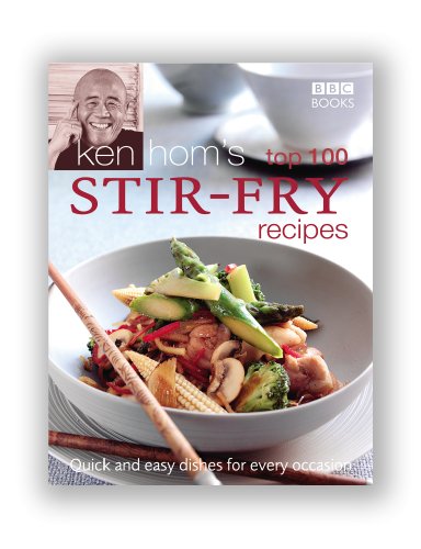 Ken Hom's Top 100 Stir Fry Recipes: 100 easy recipes for mouth-watering, healthy stir fries from much-loved chef Ken Hom (BBC Books' Quick & Easy Cookery)