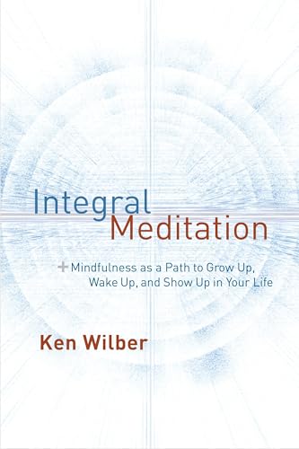 Integral Meditation: Mindfulness as a Way to Grow Up, Wake Up, and Show Up in Your Life