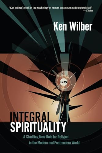 Integral Spirituality: A Startling New Role for Religion in the Modern and Postmodern World Integral Spirituality: A Startling New Role for Religion in the Modern and Postmodern World