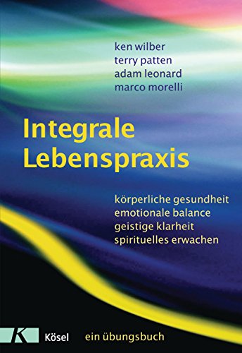 Integrale Lebenspraxis: Körperliche Gesundheit, emotionale Balance, geistige Klarheit, spirituelles Erwachen. - Ein Übungsbuch Integrale Lebenspraxis: Körperliche Gesundheit, emotionale Balance, geistige Klarheit, spirituelles Erwachen. - Ein Übungsbuch