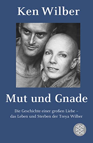 Mut und Gnade: Die Geschichte einer großen Liebe - das Leben und Sterben der Treya Wilber