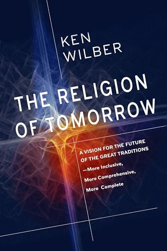 The Religion of Tomorrow: A Vision for the Future of the Great Traditions - More Inclusive, More Comprehensive, More Complete von Shambhala