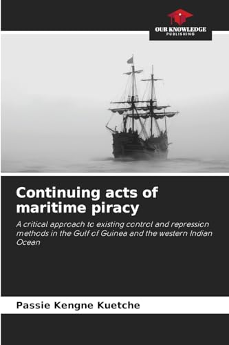Continuing acts of maritime piracy: A critical approach to existing control and repression methods in the Gulf of Guinea and the western Indian Ocean von Our Knowledge Publishing