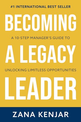 BECOMING A LEGACY LEADER: A 10-STEP MANAGER’S GUIDE TO UNLOCKING LIMITLESS OPPORTUNITIES