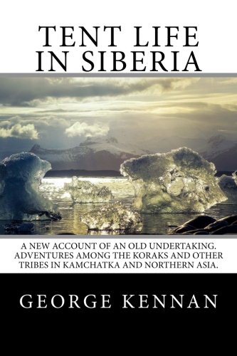 Tent Life in Siberia: A New Account of an Old Undertaking. Adventures among the Koraks and Other Tribes In Kamchatka and Northern Asia.